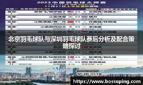 北京羽毛球队与深圳羽毛球队赛后分析及配合策略探讨