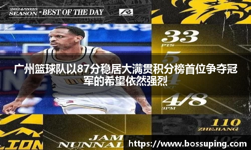 广州篮球队以87分稳居大满贯积分榜首位争夺冠军的希望依然强烈