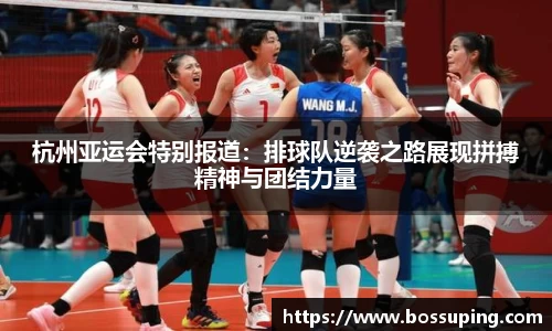 杭州亚运会特别报道：排球队逆袭之路展现拼搏精神与团结力量