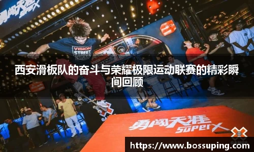 西安滑板队的奋斗与荣耀极限运动联赛的精彩瞬间回顾